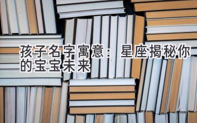 孩子名字寓意:星座揭秘你的宝宝未来