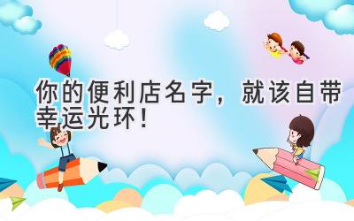  你的便利店名字，就该自带幸运光环！ 