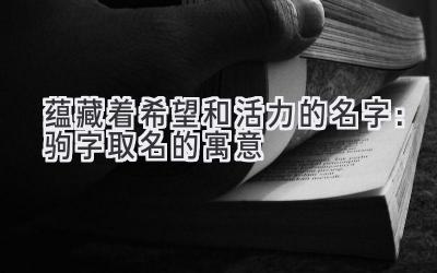  蕴藏着希望和活力的名字：驹字取名的寓意 