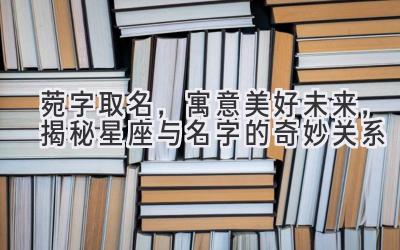 菀字取名,寓意美好未来,揭秘星座与名字的奇妙关系