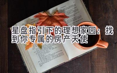 星盘指引下的理想家园:找到你专属的房产天使