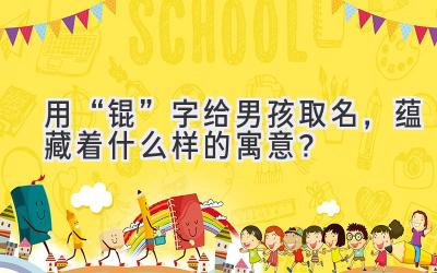用“锟”字给男孩取名,蕴藏着什么样的寓意?