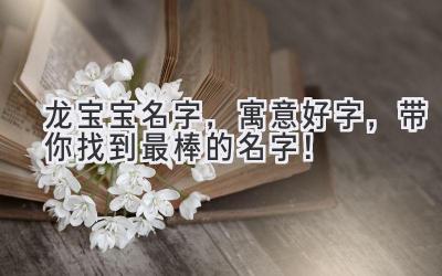 龙宝宝名字,寓意好字,带你找到最棒的名字!
