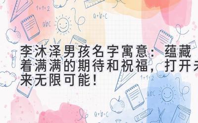   李沐泽男孩名字寓意：蕴藏着满满的期待和祝福，打开未来无限可能！ 
