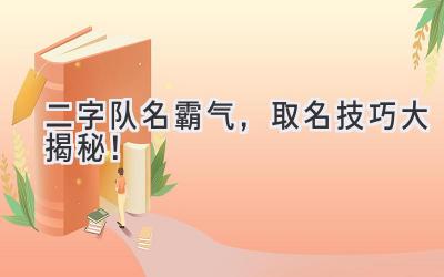 二字队名霸气,取名技巧大揭秘!