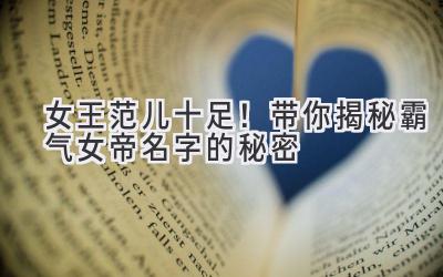 女王范儿十足!带你揭秘霸气女帝名字的秘密
