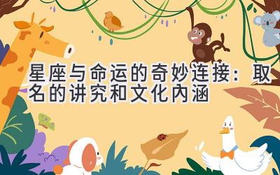 星座与命运的奇妙连接:取名的讲究和文化内涵