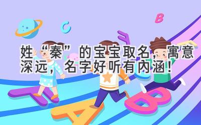  姓“秦”的宝宝取名，寓意深远，名字好听有内涵！