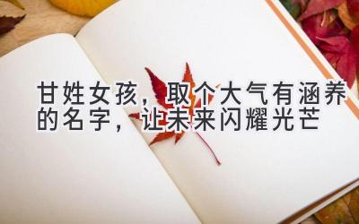  甘姓女孩，取个大气有涵养的名字，让未来闪耀光芒 