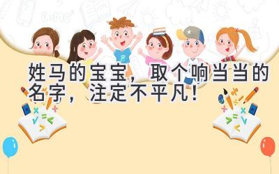  姓马的宝宝，取个响当当的名字，注定不平凡！ 