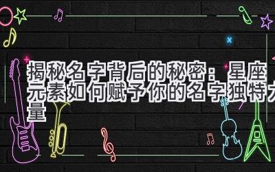 揭秘名字背后的秘密:星座元素如何赋予你的名字独特力量