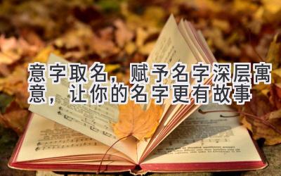 意字取名,赋予名字深层寓意,让你的名字更有故事