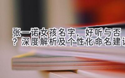 张一诺女孩名字,好听与否?深度解析及个性化命名建议