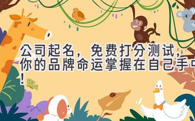 公司起名,免费打分测试,你的品牌命运掌握在自己手中!