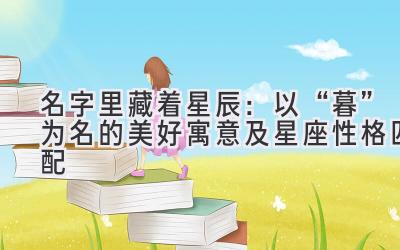 名字里藏着星辰:以“暮”为名的美好寓意及星座性格匹配