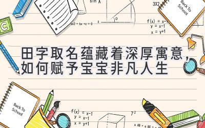 田字取名蕴藏着深厚寓意,如何赋予宝宝非凡人生