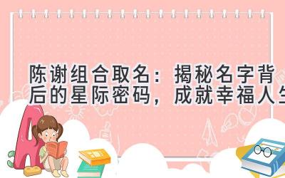  陈谢组合取名：揭秘名字背后的星际密码，成就幸福人生 