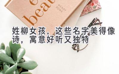 姓柳女孩,这些名字美得像诗,寓意好听又独特