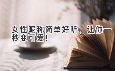 女性昵称简单好听,让你一秒变可爱!