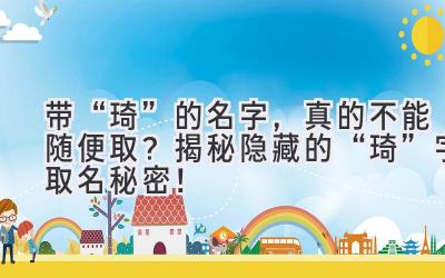 带“琦”的名字,真的不能随便取?揭秘隐藏的“琦”字取名秘密!