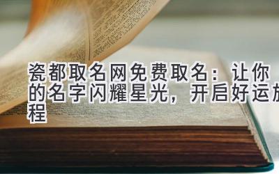 瓷都取名网免费取名:让你的名字闪耀星光,开启好运旅程