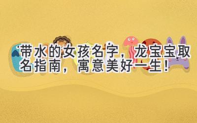 带水的女孩名字,龙宝宝取名指南,寓意美好一生!