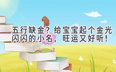 五行缺金?给宝宝起个金光闪闪的小名,旺运又好听!