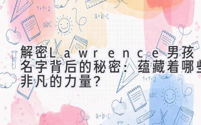 解密Lawrence男孩名字背后的秘密:蕴藏着哪些非凡的力量?