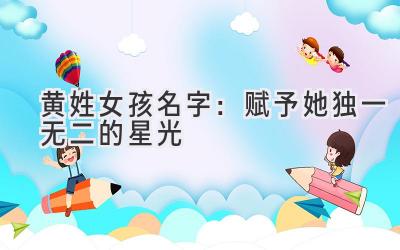   黄姓女孩名字：赋予她独一无二的星光  