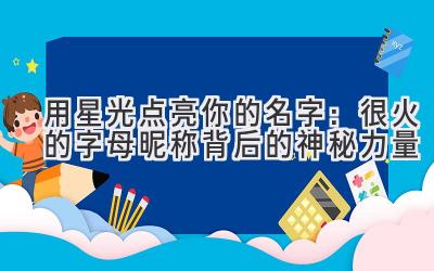   用星光点亮你的名字：很火的字母昵称背后的神秘力量 