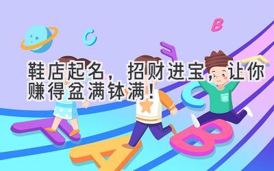   鞋店起名，招财进宝，让你赚得盆满钵满！ 
