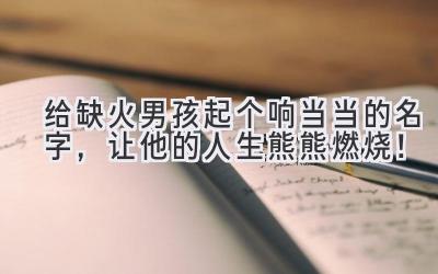   给缺火男孩起个响当当的名字，让他的人生熊熊燃烧！ 