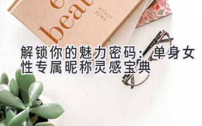   解锁你的魅力密码：单身女性专属昵称灵感宝典 