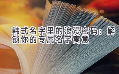 韩式名字里的浪漫密码:解锁你的专属名字寓意