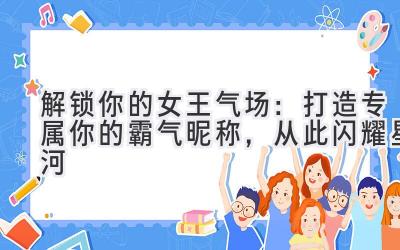 解锁你的女王气场:打造专属你的霸气昵称,从此闪耀星河