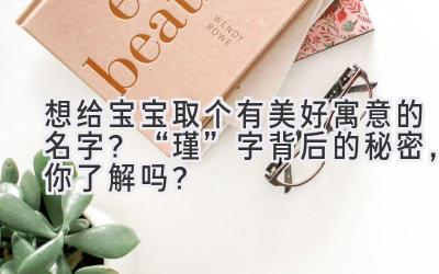 想给宝宝取个有美好寓意的名字?“瑾”字背后的秘密,你了解吗?