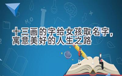 十三画的字给女孩取名字,寓意美好的人生之路