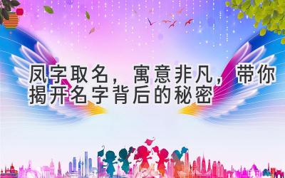 凤字取名,寓意非凡,带你揭开名字背后的秘密