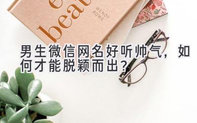  男生微信网名好听帅气，如何才能脱颖而出？ 