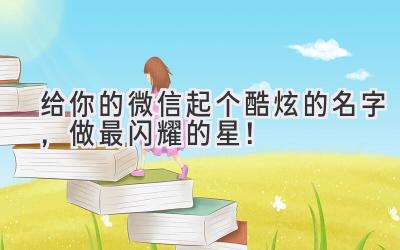 给你的微信起个酷炫的名字,做最闪耀的星!