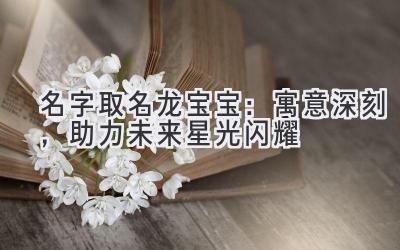 名字取名龙宝宝:寓意深刻,助力未来星光闪耀