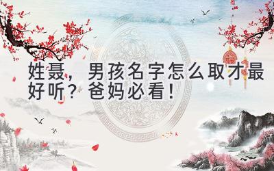 姓聂,男孩名字怎么取才最好听? 爸妈必看!