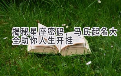 揭秘星座密码,马氏起名大全助你人生开挂