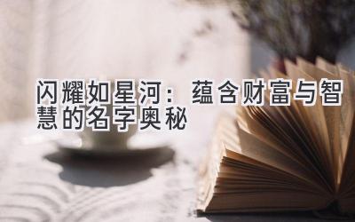 闪耀如星河:蕴含财富与智慧的名字奥秘