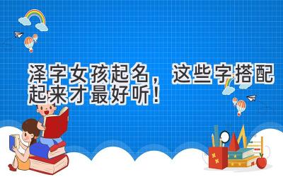  泽字女孩起名，这些字搭配起来才最好听！ 