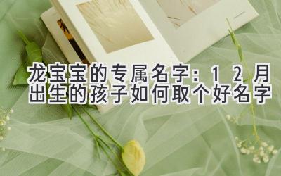  龙宝宝的专属名字：12月出生的孩子如何取个好名字 