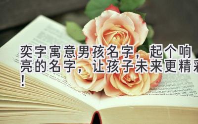   奕字寓意男孩名字，起个响亮的名字，让孩子未来更精彩！ 
