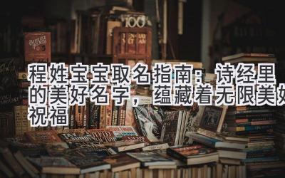  程姓宝宝取名指南：诗经里的美好名字，蕴藏着无限美好祝福 
