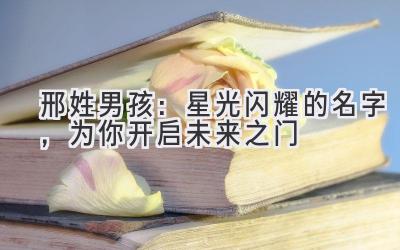  邢姓男孩：星光闪耀的名字，为你开启未来之门 