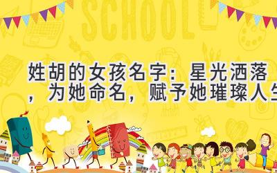 姓胡的女孩名字：星光洒落，为她命名，赋予她璀璨人生 